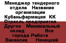 Менеджер тендерного отдела › Название организации ­ Кубаньфармация, КК › Отрасль предприятия ­ Другое › Минимальный оклад ­ 25 000 - Все города Работа » Вакансии   . Ненецкий АО,Вижас д.